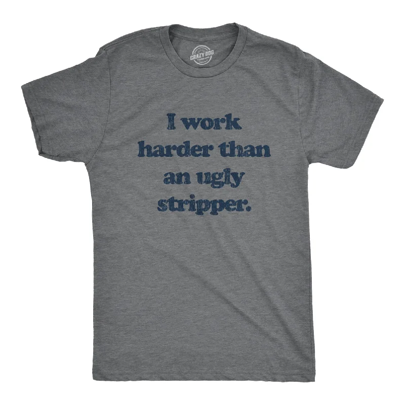 men's cotton-rich t-shirts -I Work Harder Than An Ugly Stripper Men's T Shirt